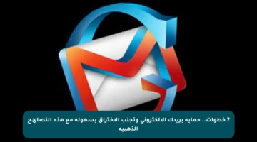 7 خطوات.. حماية بريدك الإلكتروني وتجنب الاختراق بسهولة مع هذه النصائح الذهبية